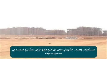 استثمارات واعدة.. الشربيني يعلن عن طرح قطع أراضٍ بمشاريع متعددة في 20 مدينة جديدة